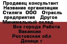 Продавец-консультант › Название организации ­ Стиляги, ООО › Отрасль предприятия ­ Другое › Минимальный оклад ­ 15 000 - Все города Работа » Вакансии   . Ростовская обл.,Донецк г.